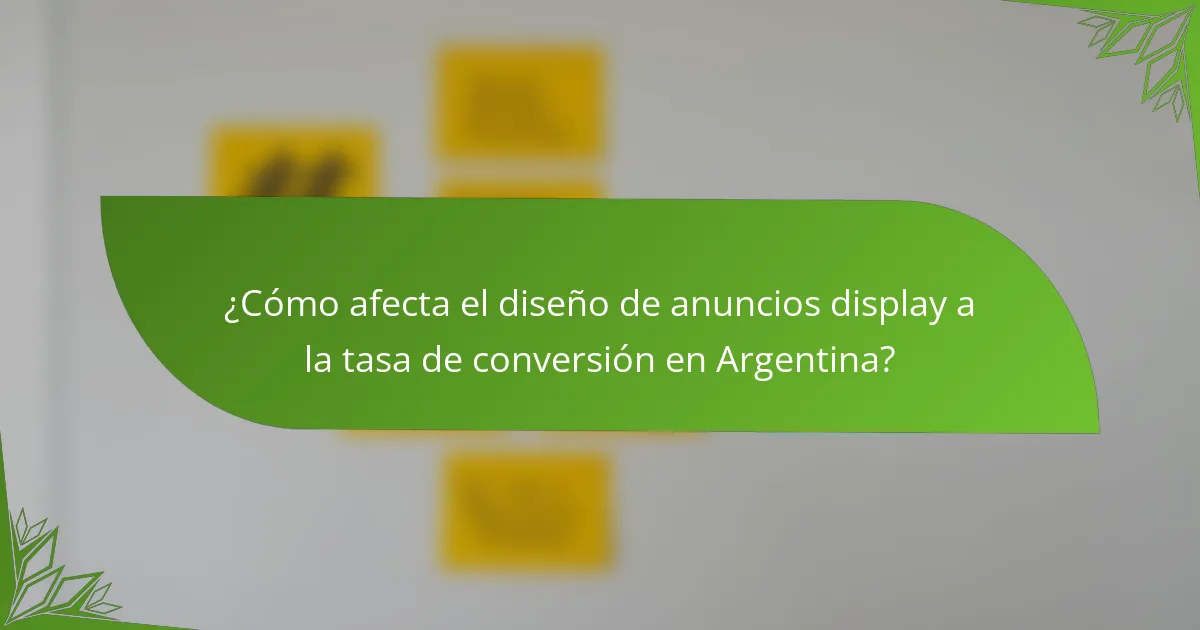 ¿Cómo afecta el diseño de anuncios display a la tasa de conversión en Argentina?