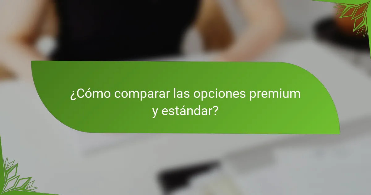 ¿Cómo comparar las opciones premium y estándar?