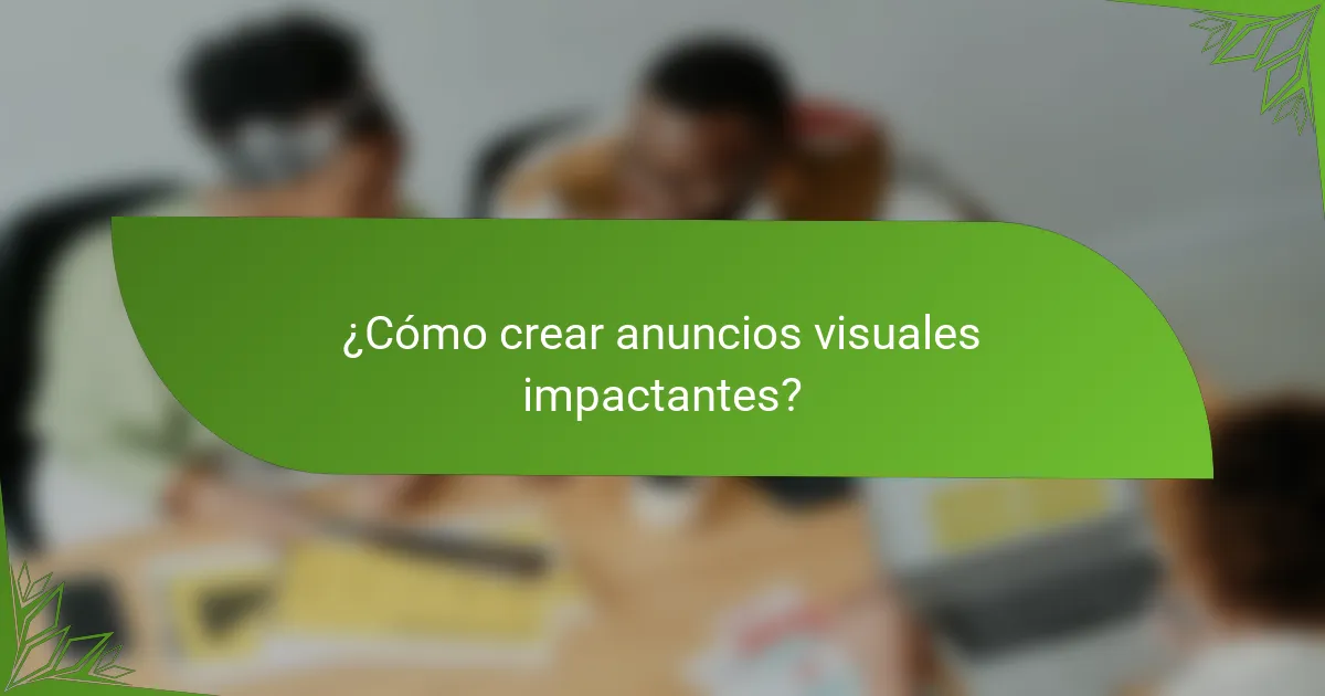 ¿Cómo crear anuncios visuales impactantes?