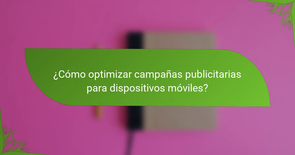 ¿Cómo optimizar campañas publicitarias para dispositivos móviles?