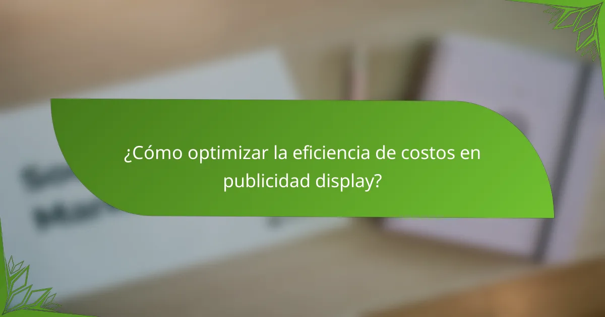 ¿Cómo optimizar la eficiencia de costos en publicidad display?