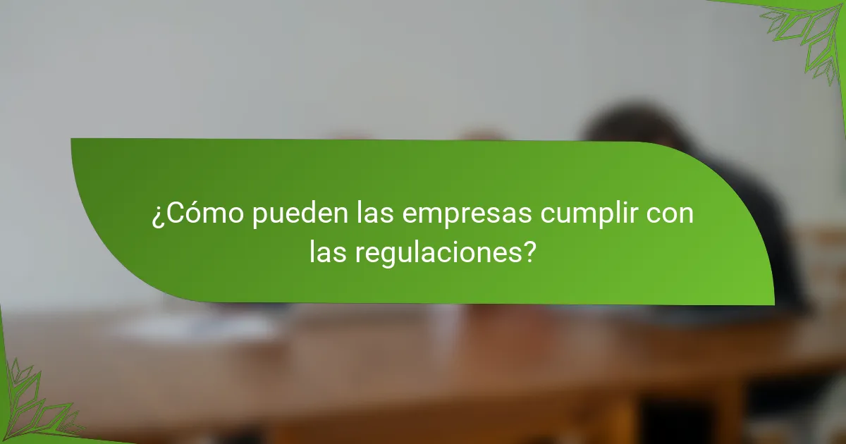 ¿Cómo pueden las empresas cumplir con las regulaciones?