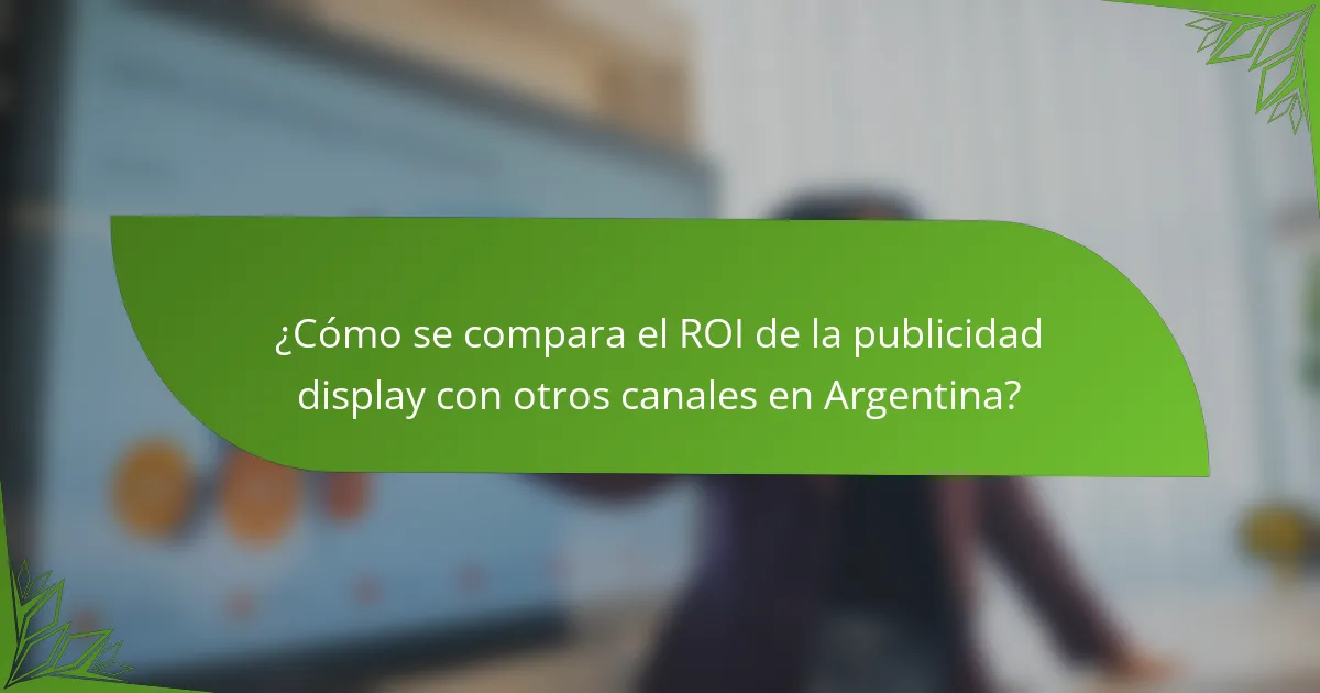 ¿Cómo se compara el ROI de la publicidad display con otros canales en Argentina?