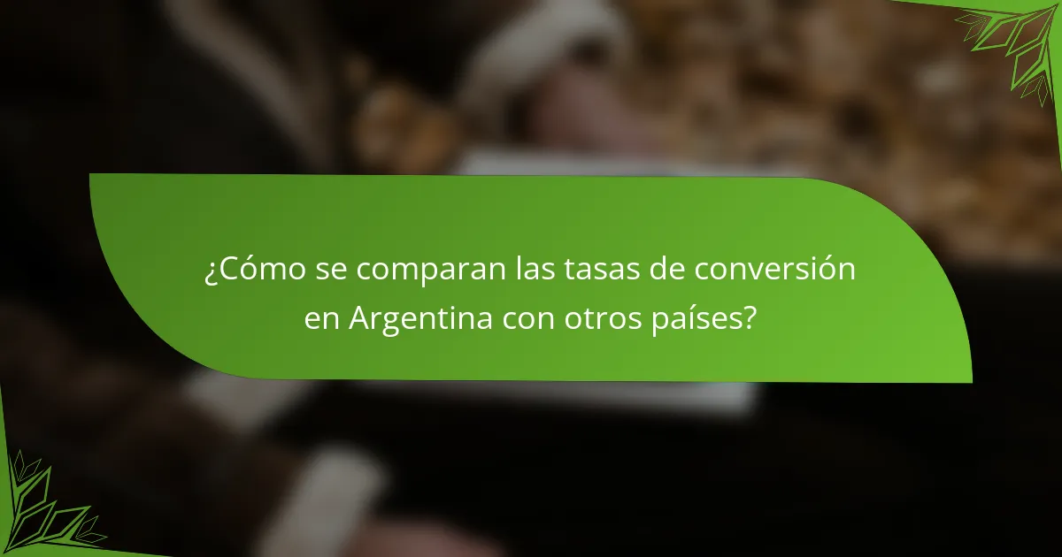 ¿Cómo se comparan las tasas de conversión en Argentina con otros países?