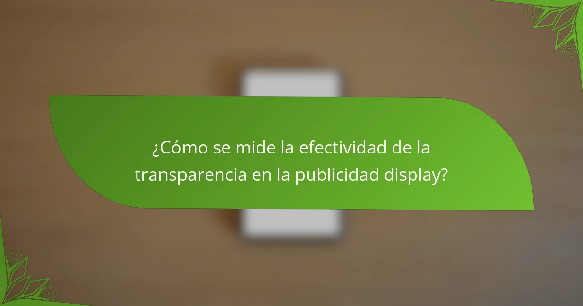 ¿Cómo se mide la efectividad de la transparencia en la publicidad display?