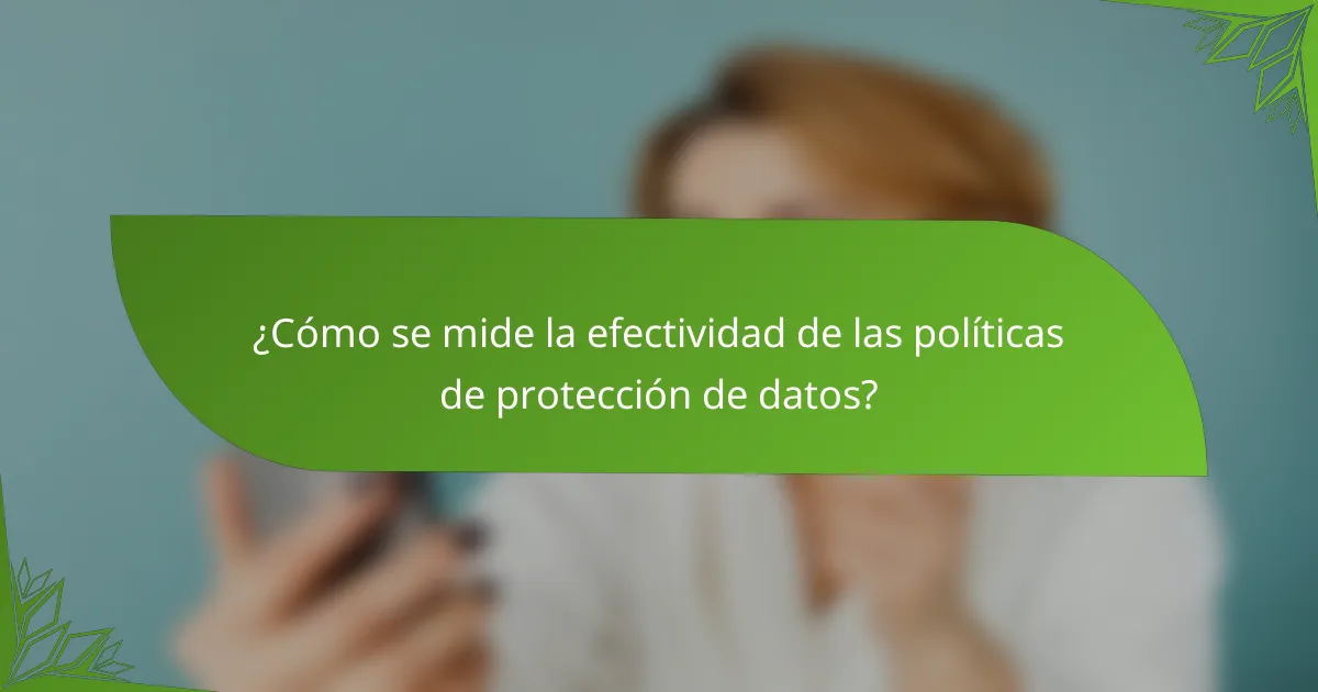¿Cómo se mide la efectividad de las políticas de protección de datos?