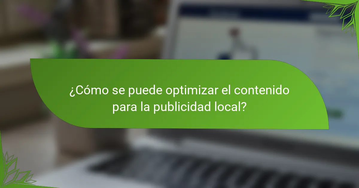 ¿Cómo se puede optimizar el contenido para la publicidad local?