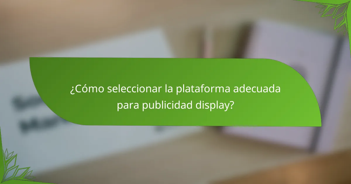 ¿Cómo seleccionar la plataforma adecuada para publicidad display?