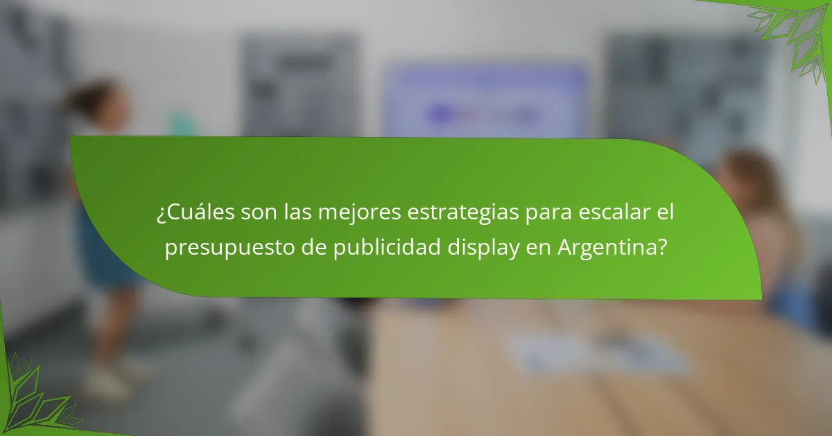 ¿Cuáles son las mejores estrategias para escalar el presupuesto de publicidad display en Argentina?
