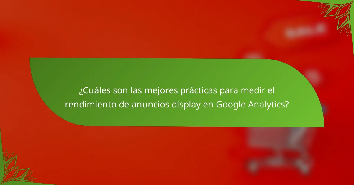 ¿Cuáles son las mejores prácticas para medir el rendimiento de anuncios display en Google Analytics?