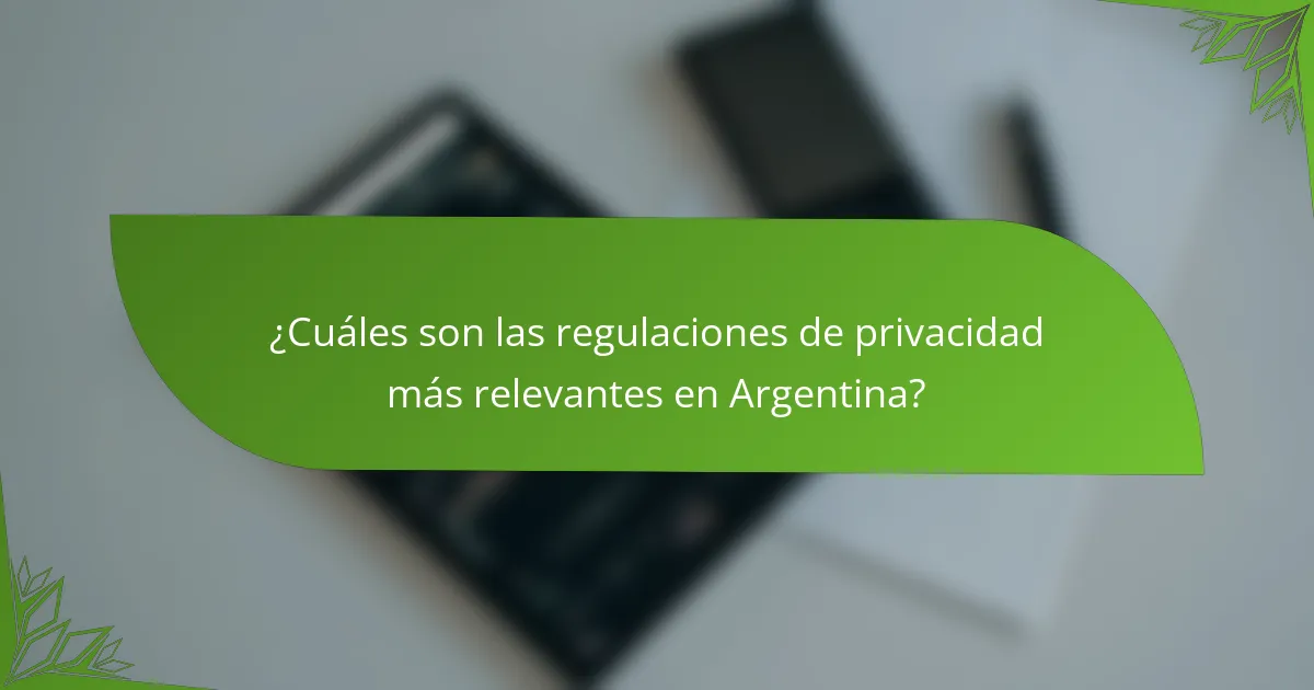 ¿Cuáles son las regulaciones de privacidad más relevantes en Argentina?