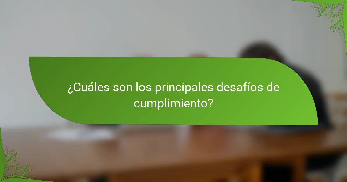 ¿Cuáles son los principales desafíos de cumplimiento?