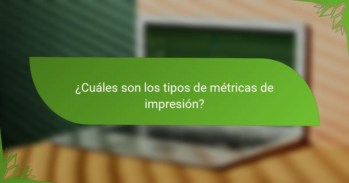 ¿Cuáles son los tipos de métricas de impresión?