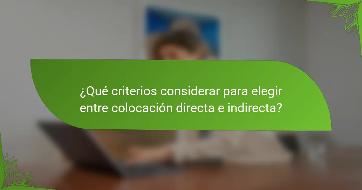 ¿Qué criterios considerar para elegir entre colocación directa e indirecta?