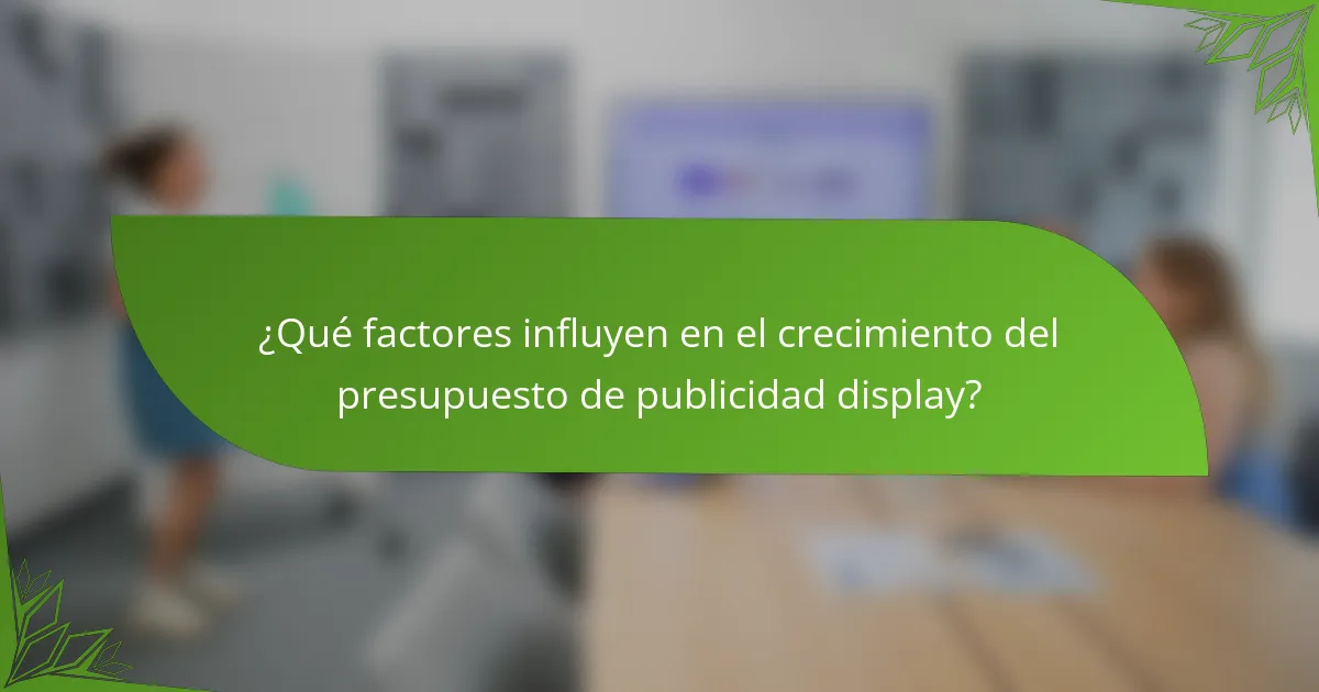 ¿Qué factores influyen en el crecimiento del presupuesto de publicidad display?