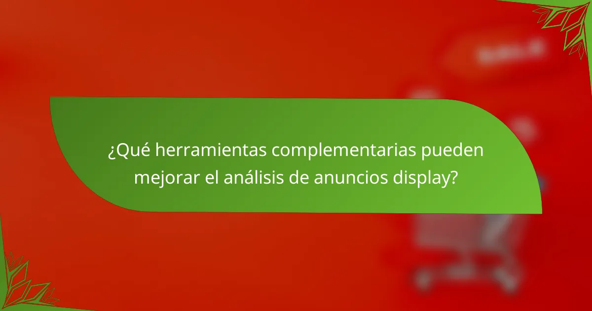 ¿Qué herramientas complementarias pueden mejorar el análisis de anuncios display?
