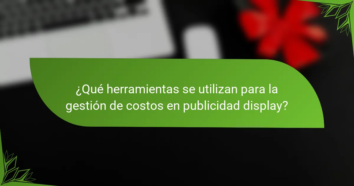 ¿Qué herramientas se utilizan para la gestión de costos en publicidad display?