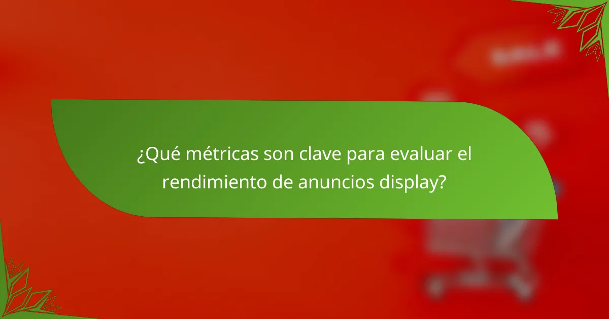 ¿Qué métricas son clave para evaluar el rendimiento de anuncios display?