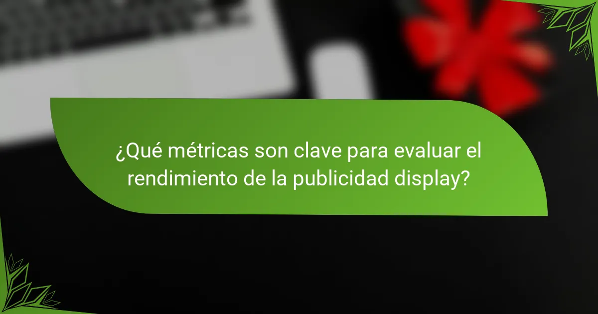 ¿Qué métricas son clave para evaluar el rendimiento de la publicidad display?