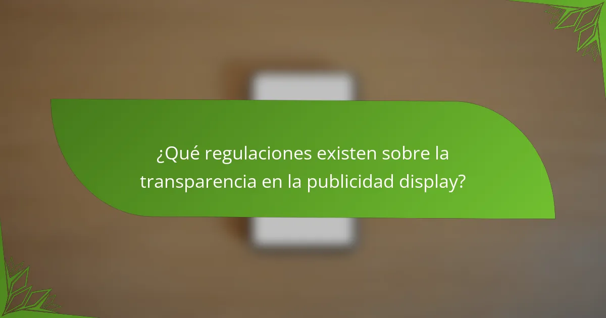 ¿Qué regulaciones existen sobre la transparencia en la publicidad display?