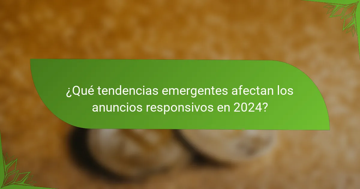 ¿Qué tendencias emergentes afectan los anuncios responsivos en 2024?