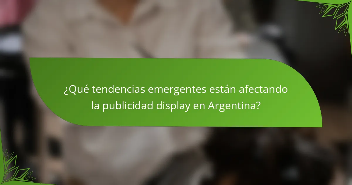 ¿Qué tendencias emergentes están afectando la publicidad display en Argentina?