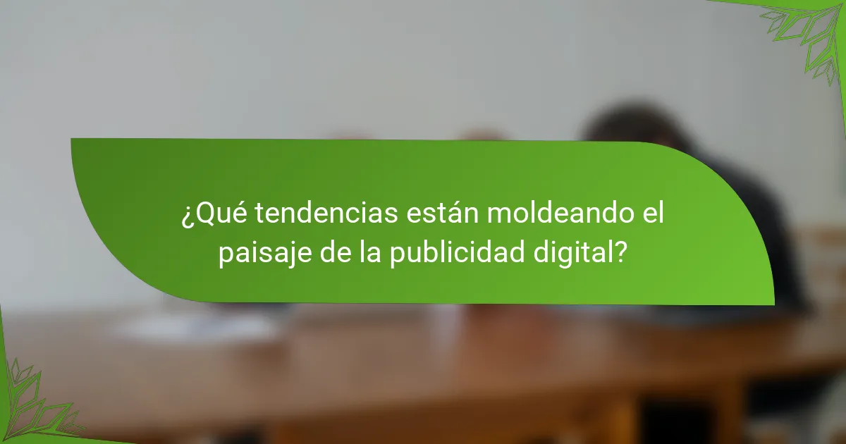¿Qué tendencias están moldeando el paisaje de la publicidad digital?