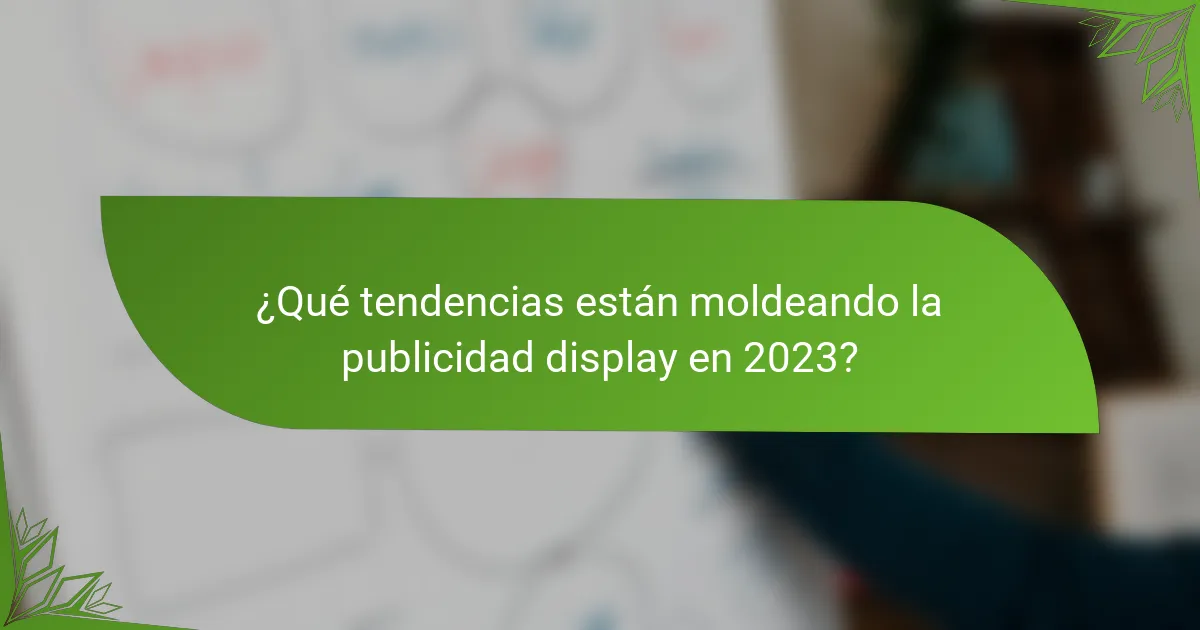 ¿Qué tendencias están moldeando la publicidad display en 2023?